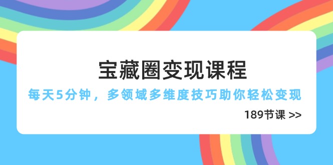 宝藏圈变现课程，每天5分钟，多领域多维度技巧助你轻松变现(189节-淘米帮