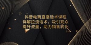 抖音电商直播话术课程,详解拉流话术,吸引观众,提升流量,助力销售转化-淘米帮