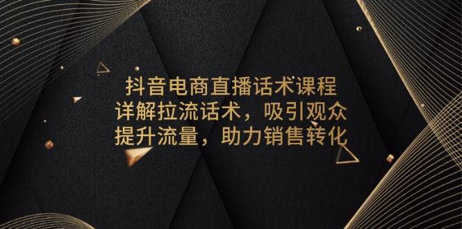 抖音电商直播话术课程，详解拉流话术，吸引观众，提升流量，助力销售转化-淘米帮