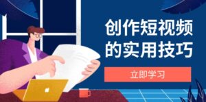 创作短视频的实用技巧,剪辑、设备、构图、文案一站式学习攻略-淘米帮