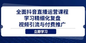 全面抖音直播运营课程，学习精细化复盘、视频引流与付费推广-淘米帮