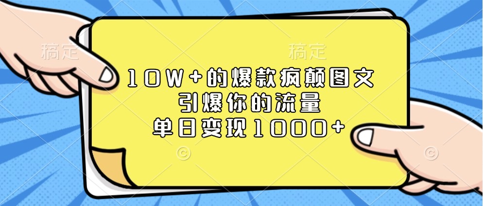 10W+的爆款疯颠图文，引爆你的流量，单日变现1000+-淘米帮
