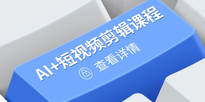 从入门到精通，AI+短视频剪辑课程，掌握账号运营直播技巧，打造爆款-淘米帮