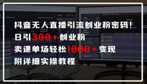 抖音无人直播引流密码！日引300+创业粉 单场轻松1000+变现 附详细实操教程-淘米帮