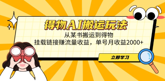 得物AI搬运玩法，从某书搬运到得物，挂载链接赚流量收益，单号月收益2000+-淘米帮