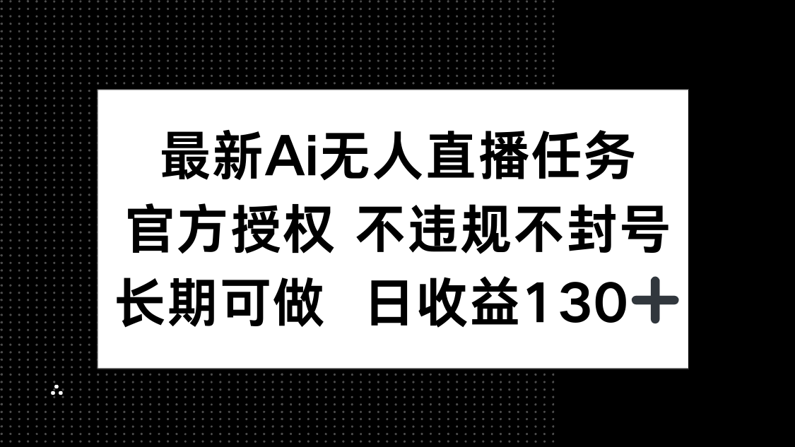 最新AI无人直播任务，官方授权 不违规不封号，长期可做，日收益130+-淘米帮