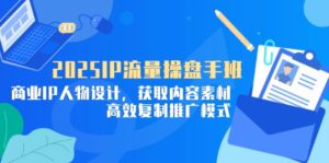 2025IP流量操盘手班,商业IP人物设计,获取内容素材,高效复制推广模式-淘米帮