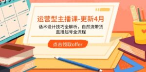运营型主播课-更新4月,话术设计技巧全解析,自然流带货,直播起号全流程-淘米帮