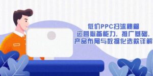 低价PPC扫流秘籍：运营必备能力, 推广基础, 产品布局与数据化选款详解-淘米帮
