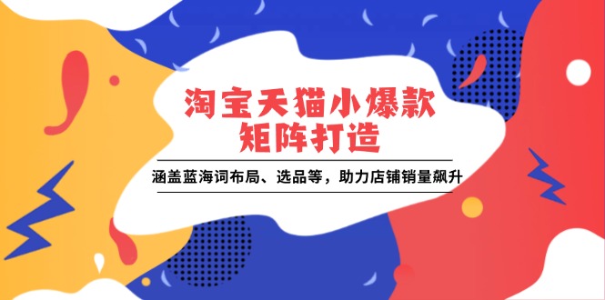 淘宝天猫小爆款矩阵打造：涵盖蓝海词布局、选品等，助力店铺销量飙升-淘米帮