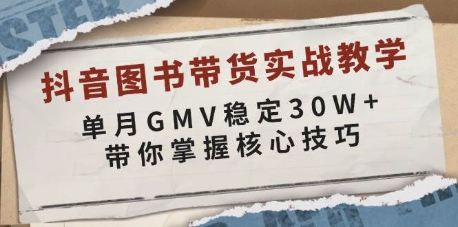 抖音图书带货实战教学，单月GMV稳定30W+，带你掌握核心技巧-淘米帮