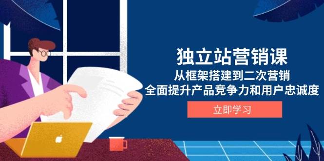 独立站营销课，从框架搭建到二次营销，全面提升产品竞争力和用户忠诚度-淘米帮
