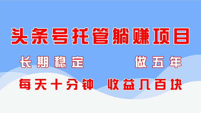 头条号托管躺赚项目，长期稳定，可做五年，每天十分钟，收益几百块-淘米帮