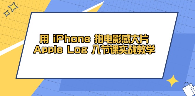 用 iPhone 拍电影感大片，Apple Log 8节课实战教学-淘米帮