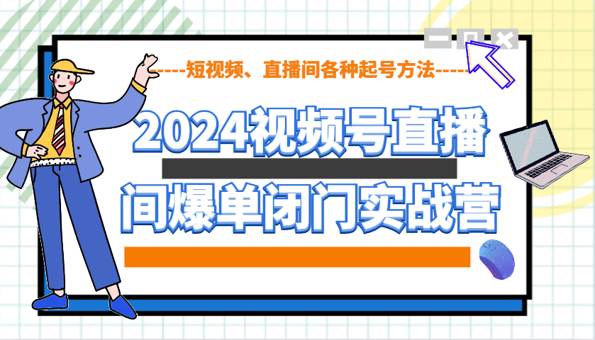 2024视频号直播间爆单闭门实战营，教你如何做视频号，短视频、直播间各种起号方法-淘米帮