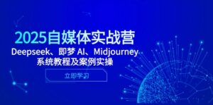 2025自媒体实战营,Deepseek、即梦 AI、Midjourney系统教程及案例实操-淘米帮