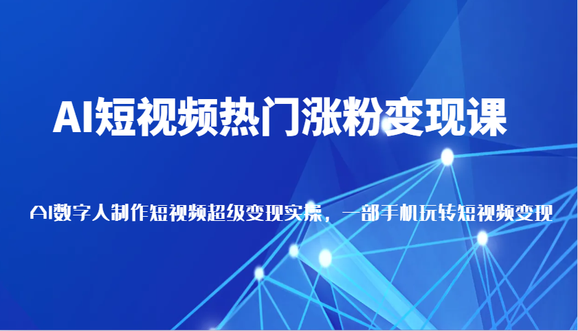 AI短视频热门涨粉变现课，AI数字人制作短视频超级变现实操，一部手机玩转短视频变现-淘米帮