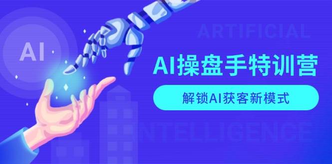 AI操盘手特训营，解锁AI获客新模式，全面掌握AI商业应用与提示词技巧-淘米帮