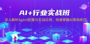 AI+行业实战班，深入解析Agent配置与实战应用，快速掌握AI落地技巧-淘米帮