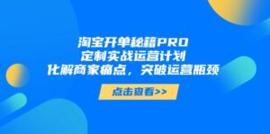 淘宝开单秘籍PRO，定制实战运营计划，化解商家痛点，突破运营瓶颈-淘米帮