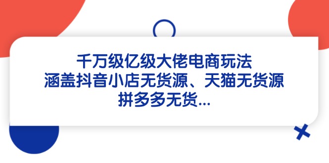 千万级亿级大佬电商玩法：涵盖抖音小店无货源、天猫无货源、拼多多无货…-淘米帮