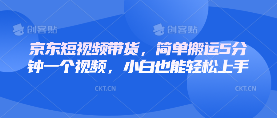 京东短视频带货，简单搬运5分钟一个视频，小白也能轻松上手-淘米帮