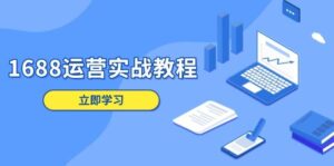 1688运营实战教程：店铺定位/商品管理/爆款打造/数字营销/客户服务等-淘米帮