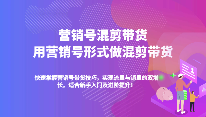营销号混剪带货，用营销号形式做混剪带货，快速掌握带货技巧，实现流量与销量双增长-淘米帮