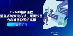 TikTok电商课程:涵盖多种变现方式、所需设备、心态准备及系统实操-淘米帮
