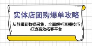实体店团购爆单攻略:从剪辑到数据采集,全面解析直播技巧,打造高效拓客平台-淘米帮