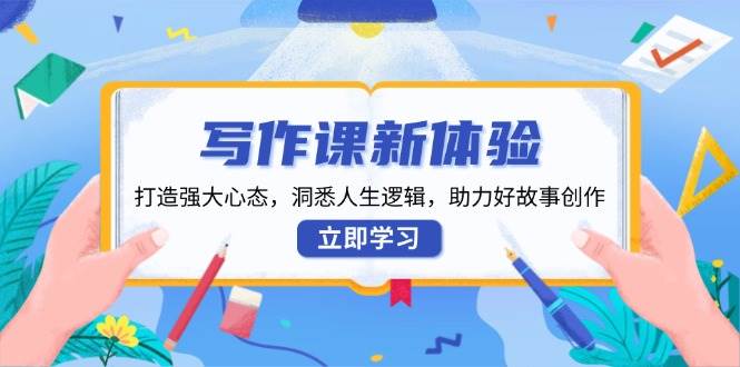 写作课新体验，打造强大心态，洞悉人生逻辑，助力好故事创作-淘米帮