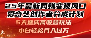 25年最新网赚变现风口！爱奇艺创作者分成计划，5天速成高收益玩法，小…-淘米帮