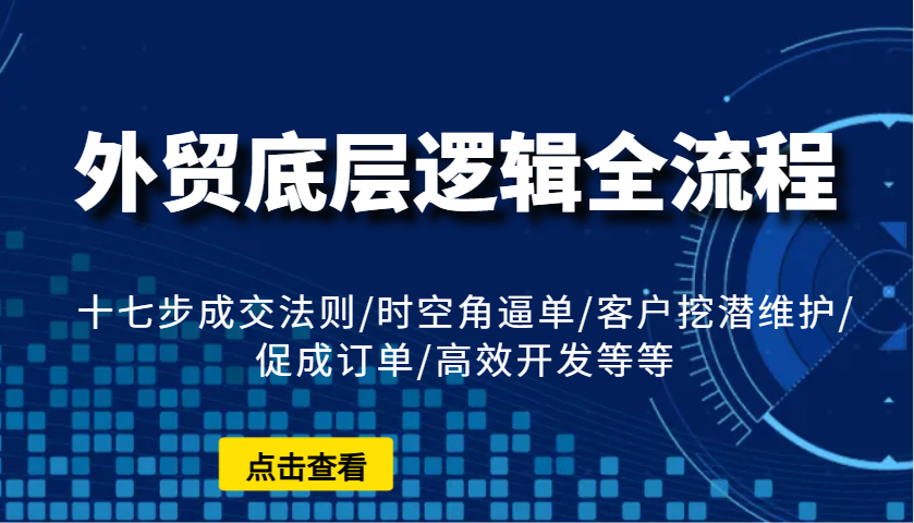 外贸底层逻辑全流程：十七步成交法则/时空角逼单/客户挖潜维护/促成订单/高效开发等等-淘米帮