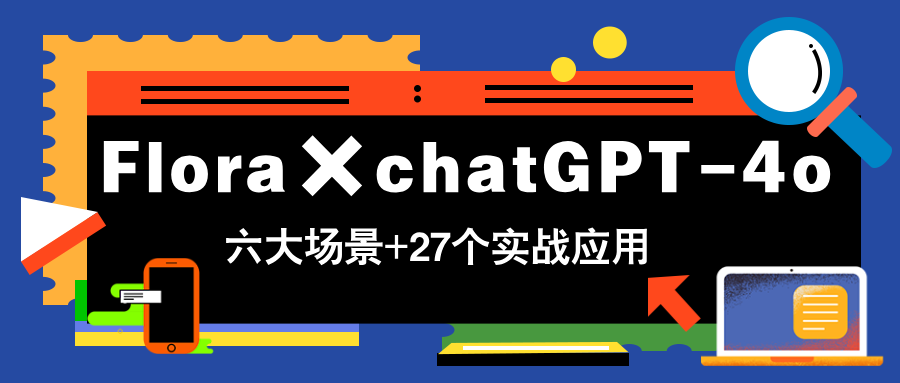 Flora×chatGPT-4o，带你玩转六大场景的27个实战应用，学完立即变现-淘米帮