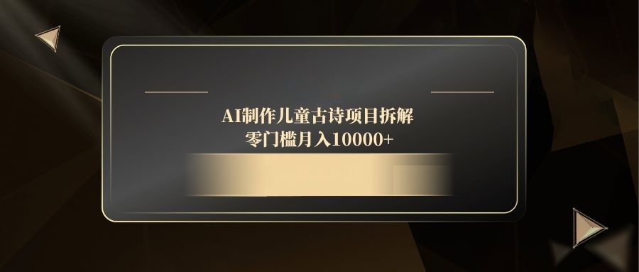 AI制作儿童古诗项目拆解，零门槛月入10000+-淘米帮