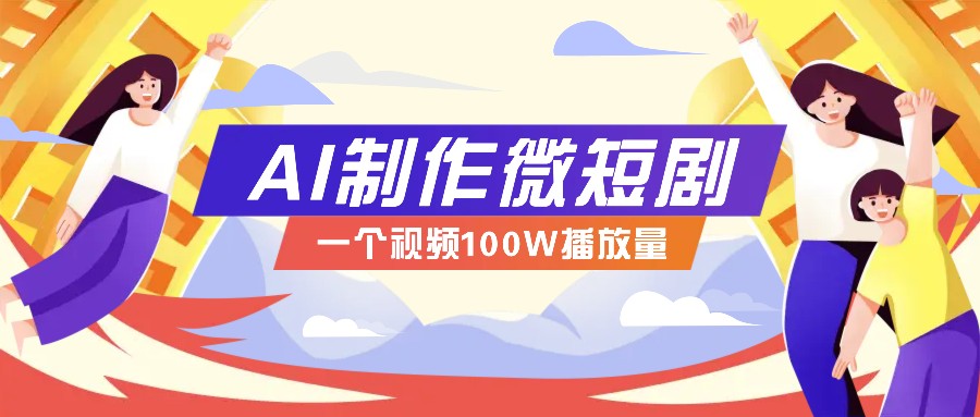 AI制作微短剧实操教程，今年最大风口一个视频100W播放量，附详细实操+变现计划-淘米帮