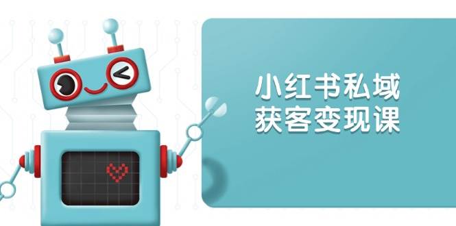 小红书私域获客变现：账号设置/内容创作/规则解读/投放策略/获客技巧等-淘米帮