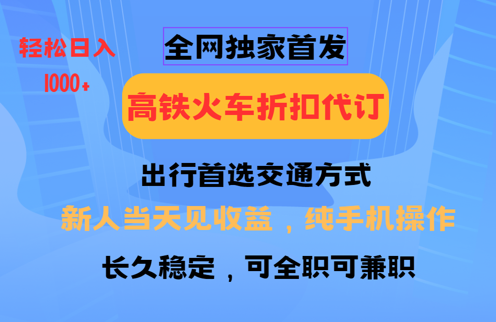 全网独家首发   全国高铁火车折扣代订   新手当日变现  纯手机操作 日入1000+-淘米帮