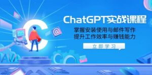 ChatGPT实战课程，掌握安装使用与邮件写作，提升工作效率与赚钱能力-淘米帮