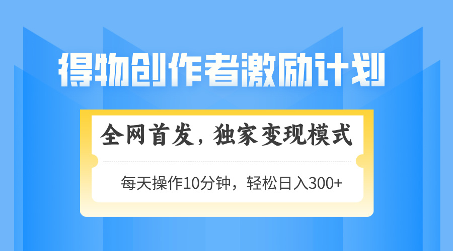 得物创作者激励，变现模式，轻松上手，日入300+可矩阵，可放大-淘米帮