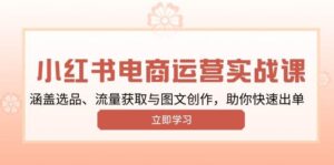 小红书变现运营实战课,涵盖选品、流量获取与图文创作,助你快速出单-淘米帮