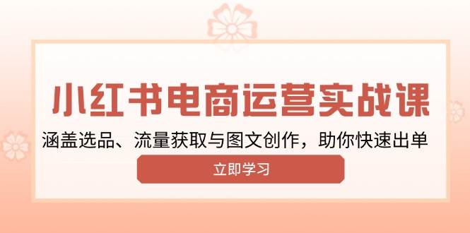 小红书变现运营实战课，涵盖选品、流量获取与图文创作，助你快速出单-淘米帮