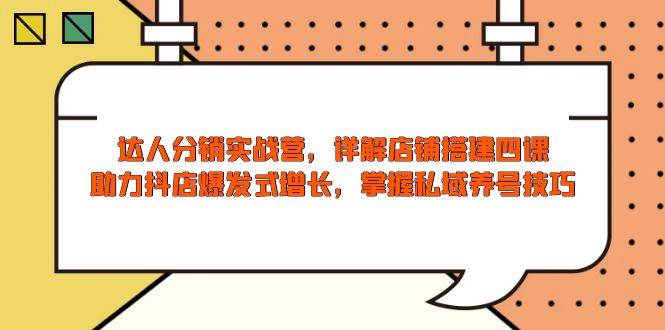 达人分销实战营，店铺搭建四课，助力抖店爆发式增长，掌握私域养号技巧-淘米帮