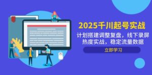 2025千川起号实战,计划搭建调整复盘,线下录屏热度实战,稳定流量数据-淘米帮