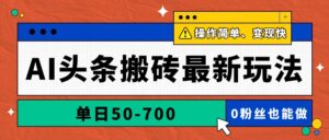 AI头条搬砖最新玩法,单日50-700,AI写文章,操作简单,变现快-淘米帮