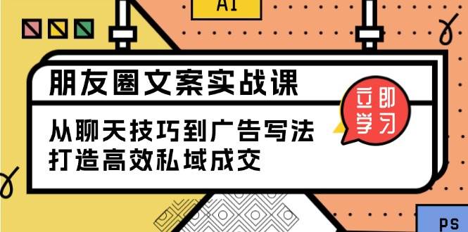 朋友圈文案实战课：从聊天技巧到广告写法，打造高效私域成交-淘米帮