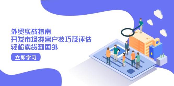 外贸实战指南：开发市场找客户技巧及评估，轻松卖货到国外-淘米帮