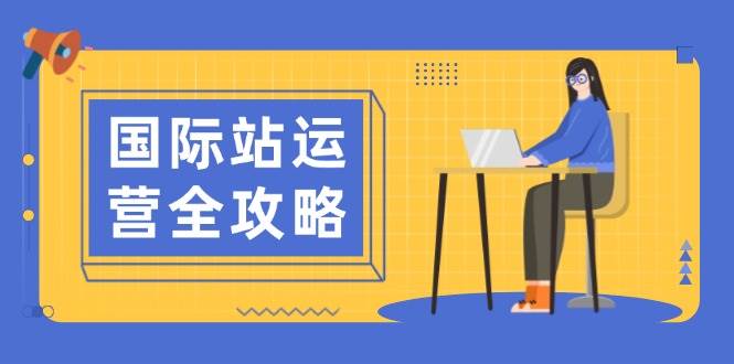 国际站运营全攻略：涵盖日常运营到数据分析，助力打造高效运营思路-淘米帮