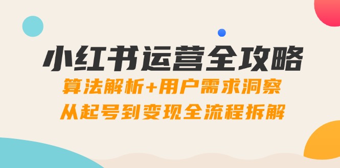 小红书运营全攻略：算法解析+用户需求洞察，从起号到变现全流程拆解-淘米帮