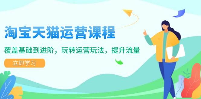 淘宝天猫运营课程，覆盖基础到进阶，玩转运营玩法，提升流量-淘米帮